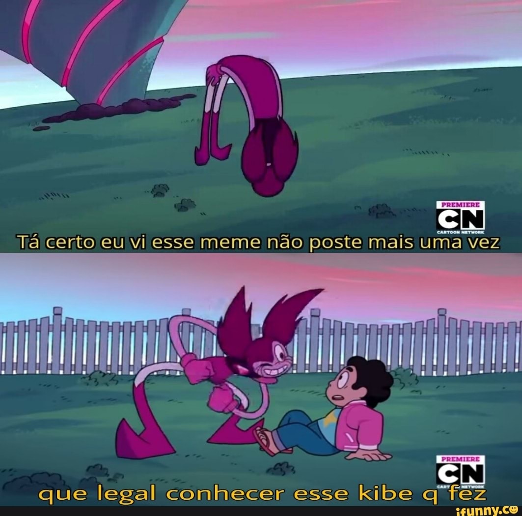Tá certo euvi esse meme não poste mais uma vez
que legal conhecer esse kibe fez
