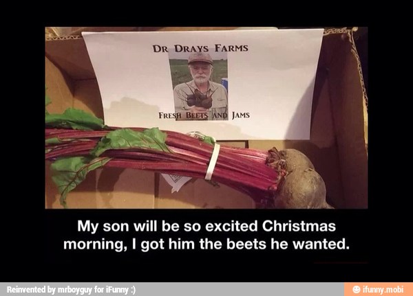 DR DRays FARMS
Ea EPA,
My son will be so excited Christmas
morning, I got him the beets he wanted.