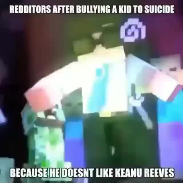 Redditors After Bullying A Kid To Suicide H A Heidoesnt Like Keanu