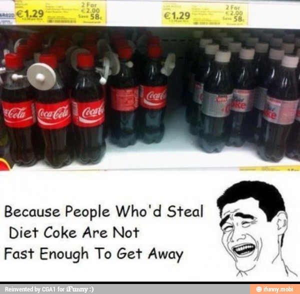 Because People Who'd Steal
Ln Me
I
Diet Coke Are Not
Fast Enough To Get Away