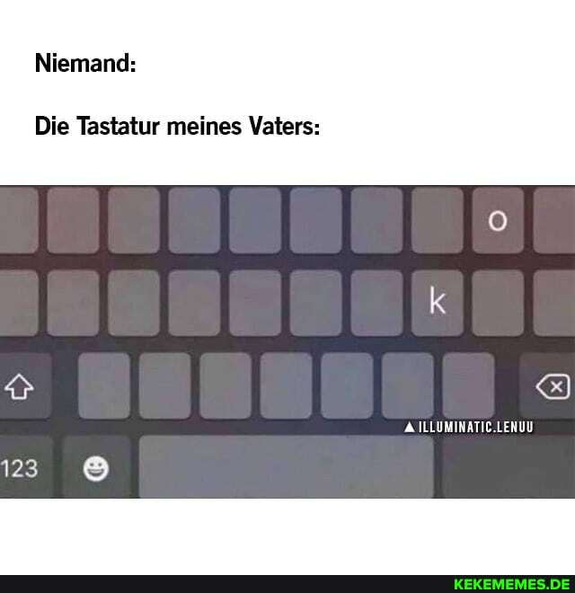 Niemand:
Die Tastatur meines Vaters:
ILLUMINATIC.LENUU