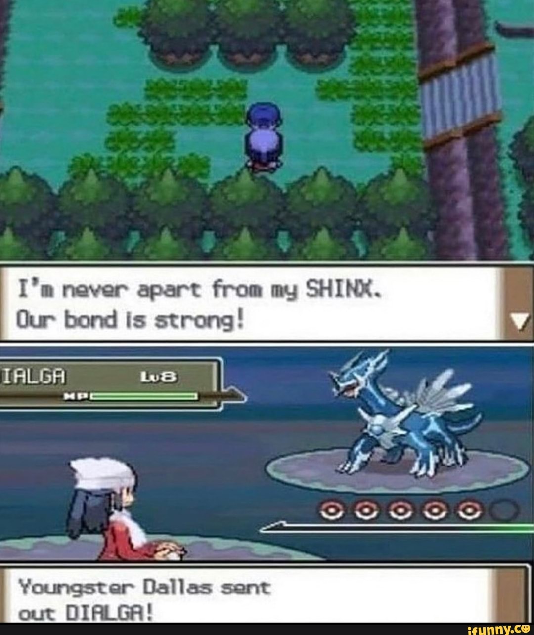 I'm never apart from my SHIN.
Our bond is strong! v
TALGA us II
fart
= -
Youngster Dallas sent out DIALGA!