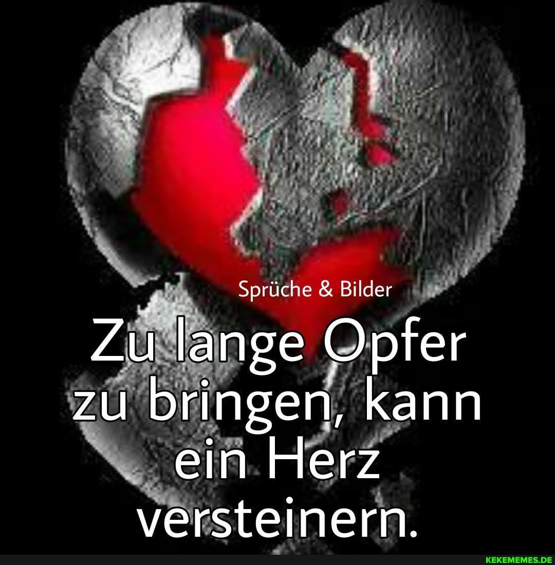 Sprüche & Bilder
Zu lange Opfer zu bringen, kann ein Herz versteinern.