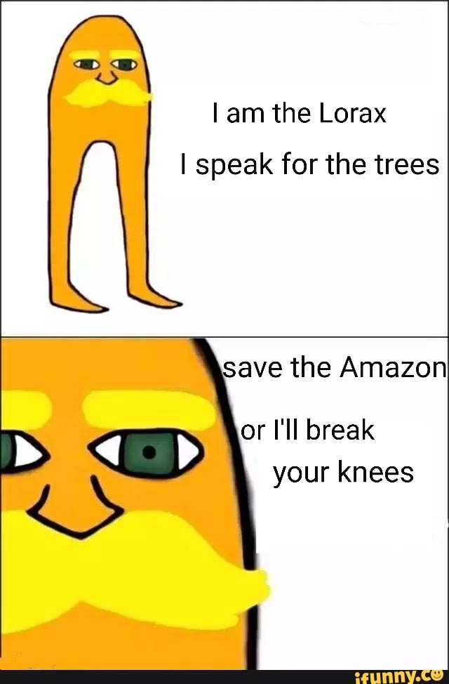 Lam the Lorax I speak for the trees save the Amazon your knees - iFunny