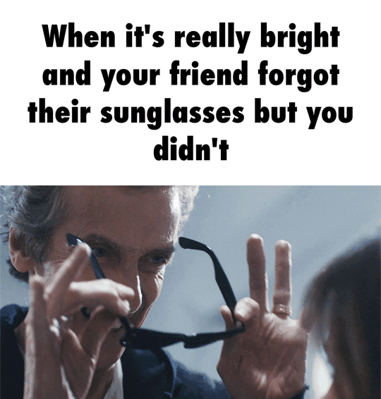 When it's really bright und your friend their sunglasses but you