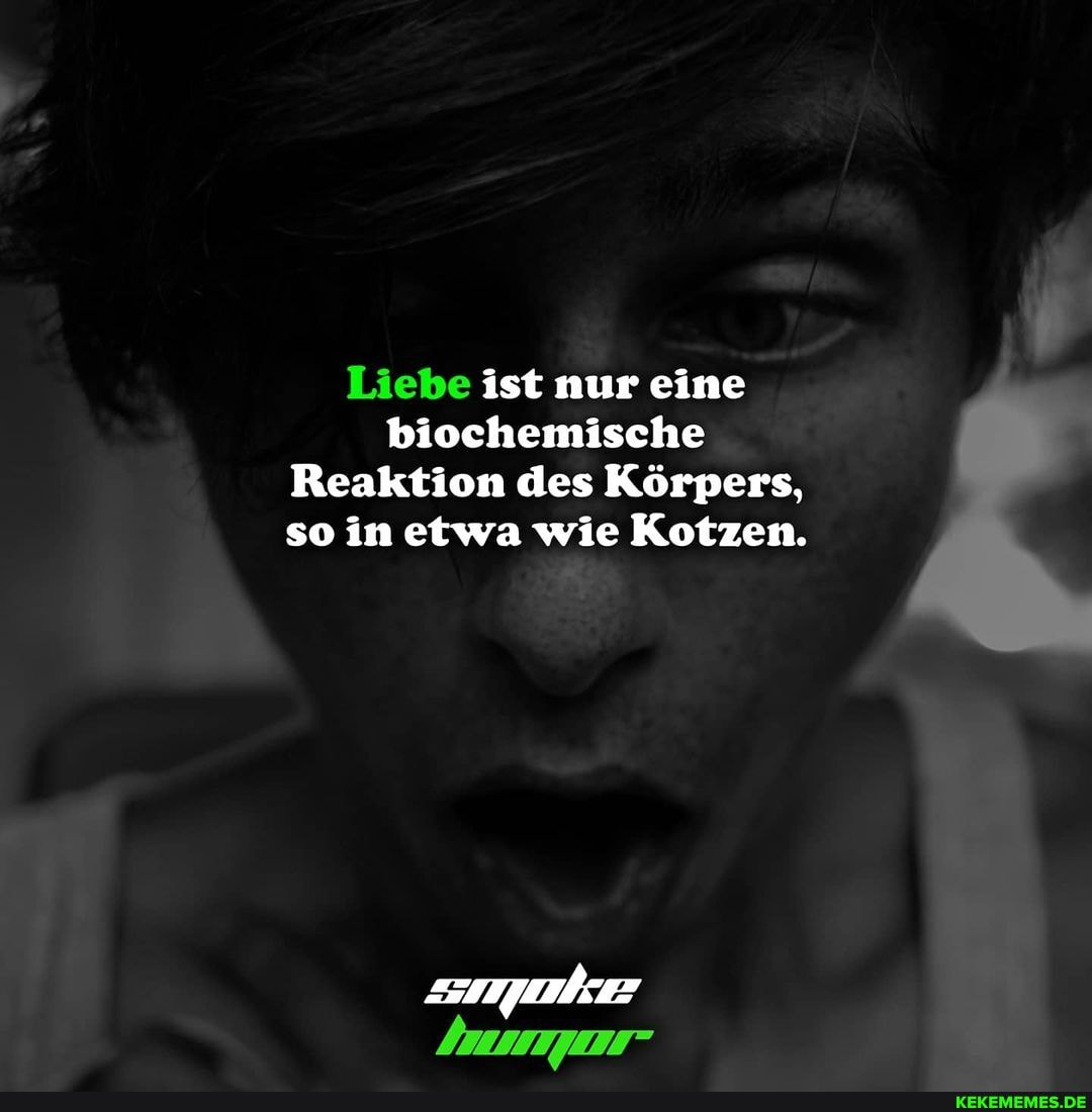 Liebe ist nur eine biochemische
Reaktion des Körpers, so in etwa wie Kotzen.