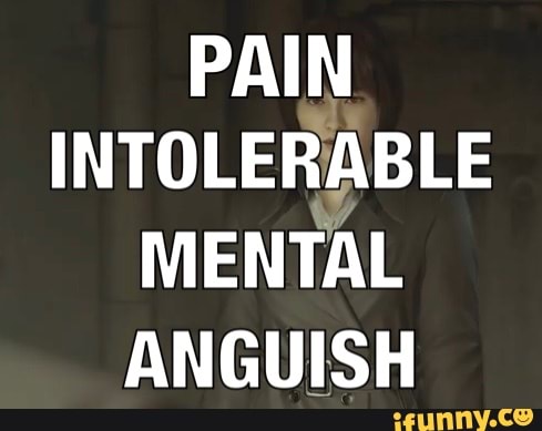 PAIN
INTOLERABLE
MENTAL
ANGUISH