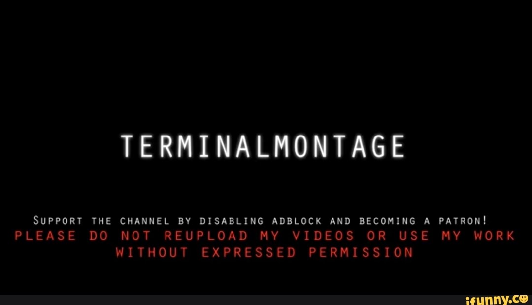 TERMINALMONTAGE
SUPPORT THE CHANNEL BY DISABLING ADBLOCK AND BECOMING A PATRON!
PLEASE DO NOT REUPLOAD MY VIDEOS OR USE MY WORK
WITHOUT EXPRESSED PERMISSION