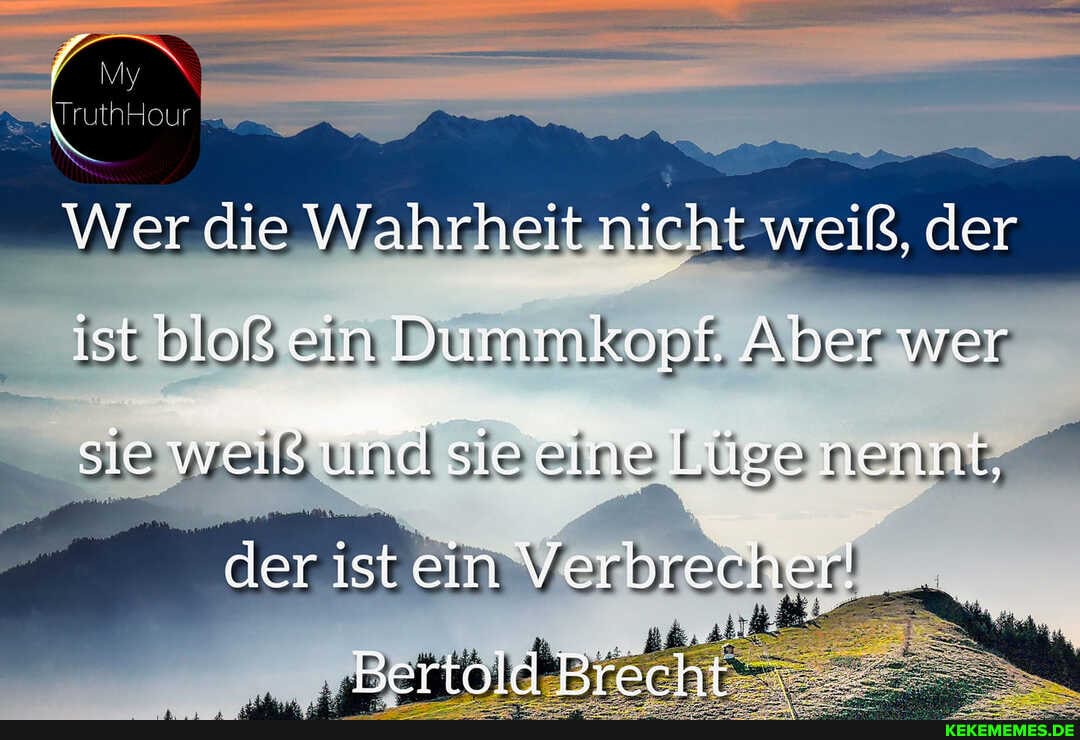 Wer die Wahrheit nicht weiß, der
ist bloß ein Dummkopf. Aber wer
sie weiß sie eine Lüge nennt, der ist Verbrecher!
Bertoid Brecht.