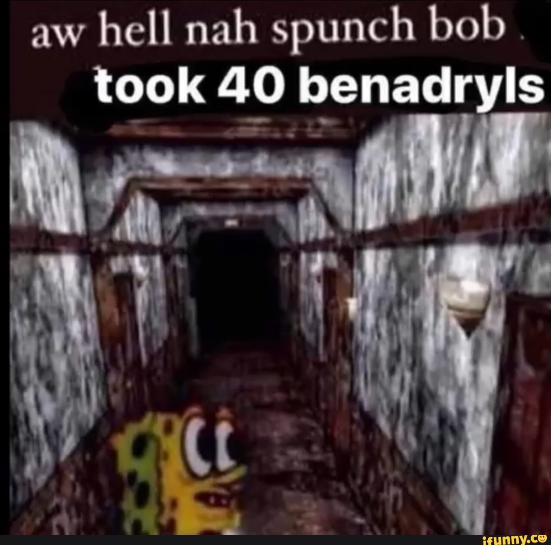 Oh hell nah spunch bob took 40 benadryls