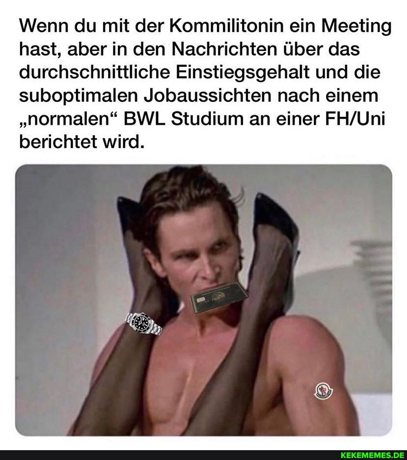 Wenn du mit der Kommilitonin ein Meeting hast, aber in den Nachrichten über das durchschnittliche Einstiegsgehalt und die suboptimalen Jobaussichten nach einem
"normalen" BWL Studium an einer berichtet wird.