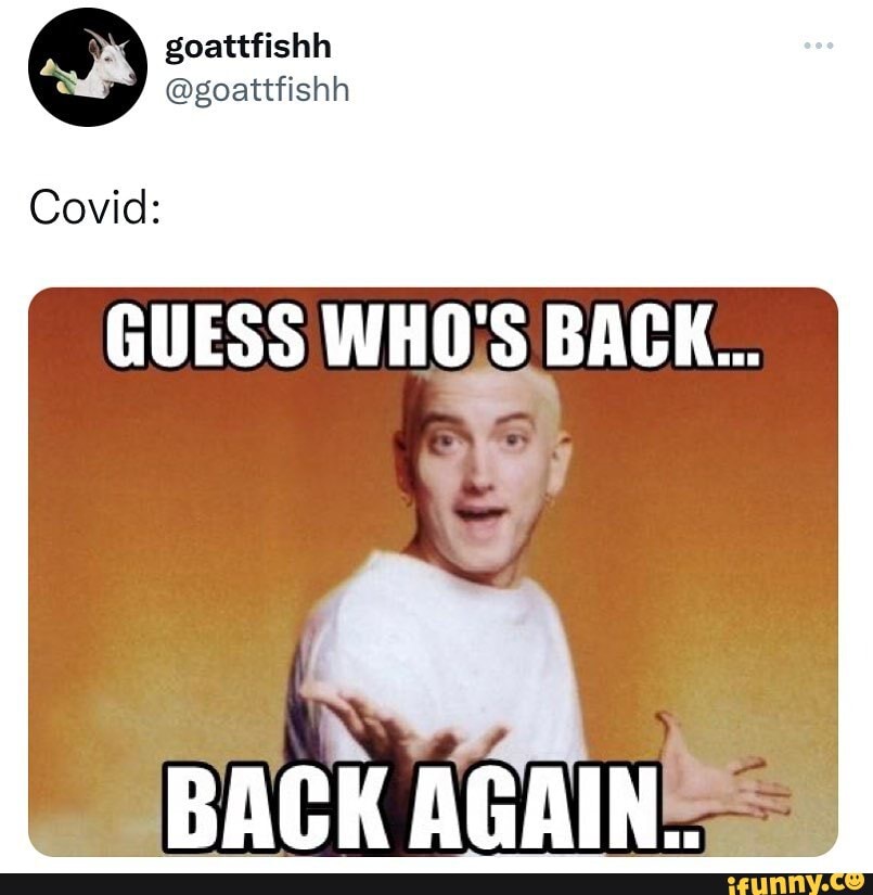 @goattfishh Covid: BACK... BACK AGAIN. - )