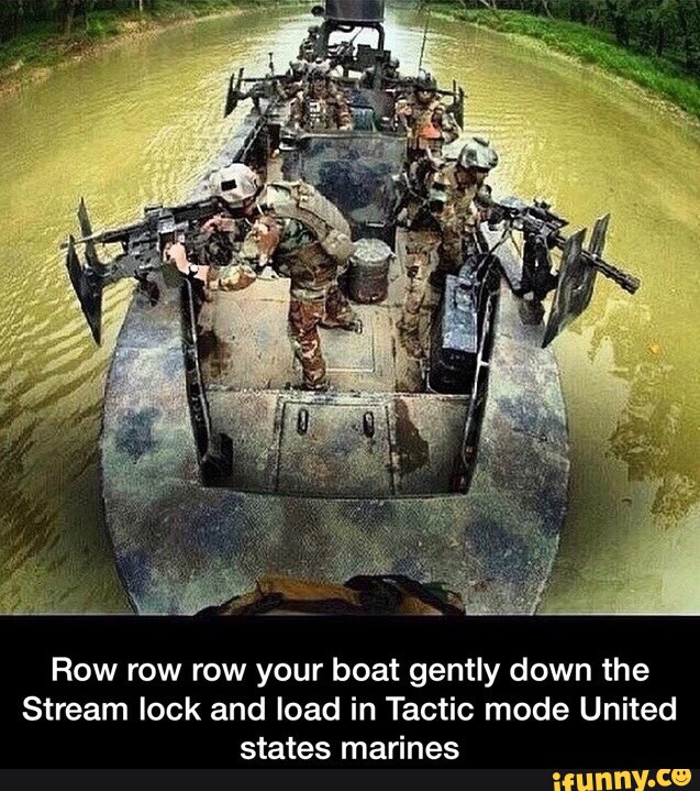 Row Row Row Your Boat Gently Down The Stream Lock And Load In Tactic Mode United States Marines Ifunny