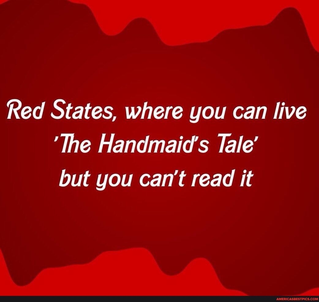 Red States, where you can live 'The Handmaid's Tale' but you can't read ...