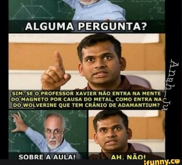 ALGUMA PERGUNTA?
As
na
SIM. SE O PROFESSOR XAVIER NÃO ENTRA NA MENTE I
DO MAGNETO POR CAUSA DO METAL, COMO ENTRA WAC,
DO WOLVERINE QUE TEM CRANIO DE ADAMANTIUM?