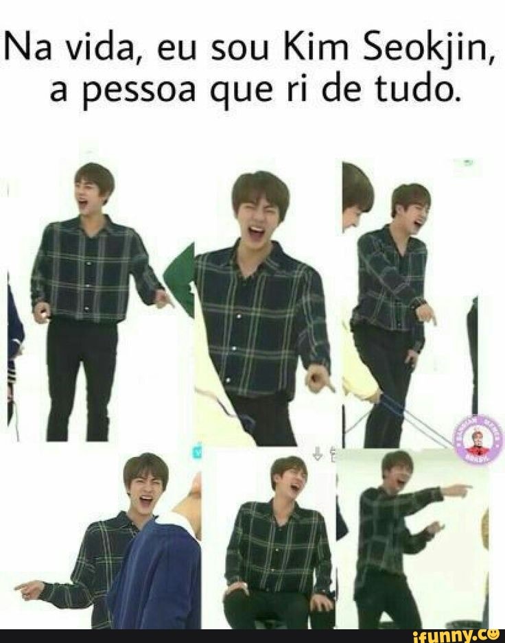 Na vida, eu sou Kim Seokjin,
a pessoa que ri de tudo.