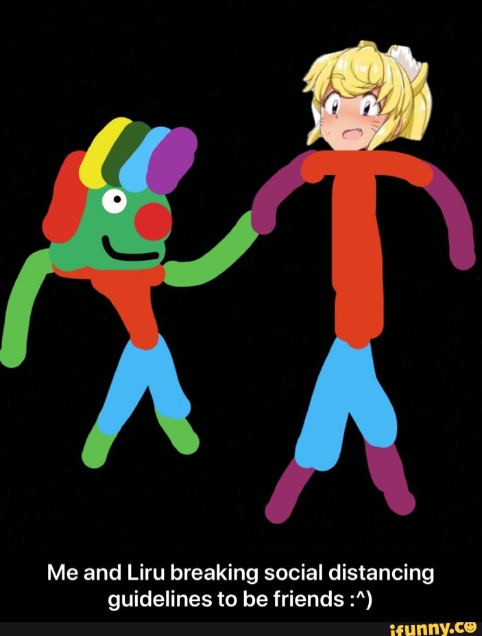 Me and Liru breaking social distancing guidelines to be friends - Me