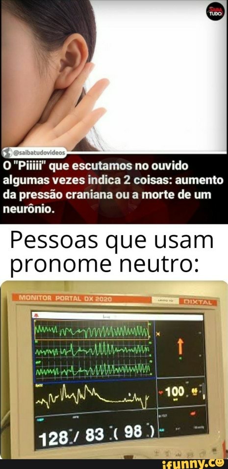que escutamos no ouvido algumas vezes indica 2 coisas: aumento
da pressão craniana ou a morte de um neurônio.
Pessoas que usam pronome neutro: