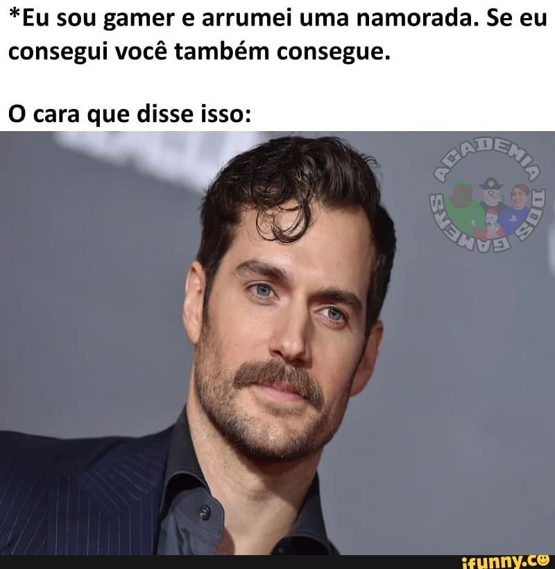 *Eu sou gamer e arrumei uma namorada. Se eu consegui você também consegue.
O cara que disse isso: