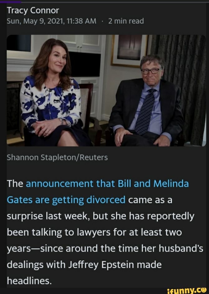 Tracy Connor
Sun, May 9, 2021, AM 2 min read
Shannon
The announcement that Bill and Melinda
Gates are getting divorced came as a surprise last week, but she has reportedly been talking to lawyers for at least two years-since around the time her husband's dealings with Jeffrey Epstein made headlines.