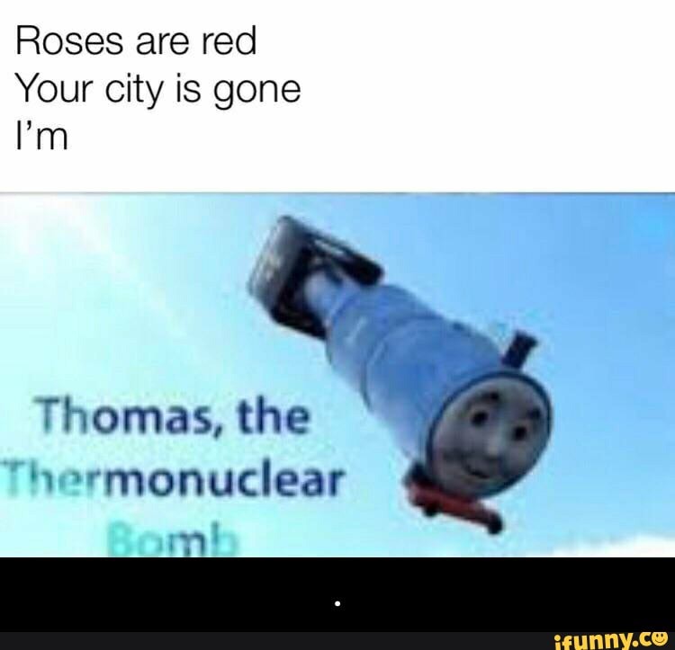 Roses are red Your city is gone I'm Thomas, the . iFunny