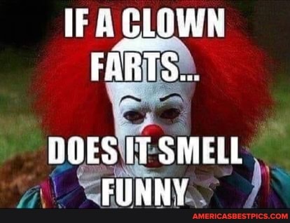 IF CLOWN FARTS...
ROES (T SMELL FUNNY...