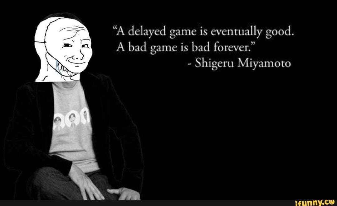 "A delayed game is eventually good. A bad game is bad forever ...