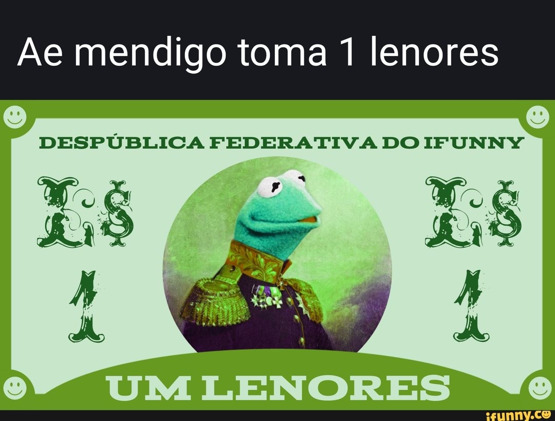 Ae mendigo toma 1 lenores
DESPÚBLICA FEDERATIVA DO IFUNNY