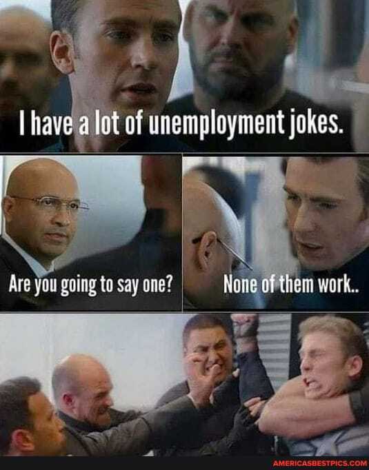 have alot of unemployment jokes.
Are you going to say ane None of them sark