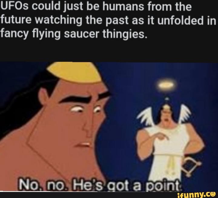 UFOs could just be humans from the future watching the past as it unfolded in fancy flying saucer thingies.