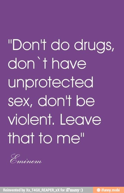 "Don't do drugs,
don't have
unprotected
sex, don't be
violent. Leave
that to me"