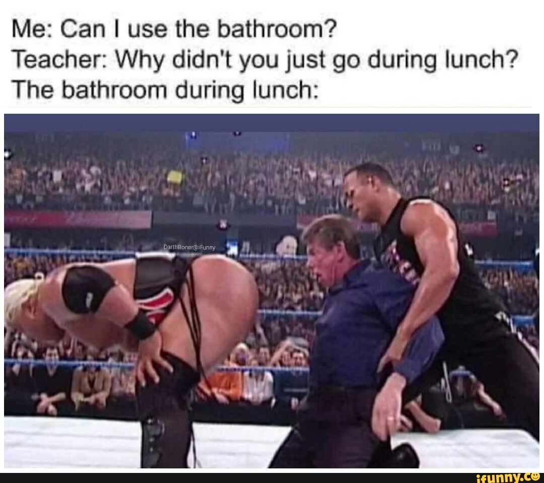 Me: Can I use the bathroom? Teacher: Why didn't you just go during ...
