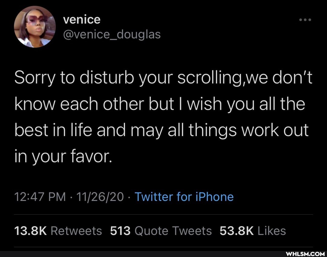 (SS: venice
@venice_douglas
Sorry to disturb your scrolling,we don't know each other but I wish you all the
best in life and may all things work out in your favor.
PM - - Twitter for iPhone