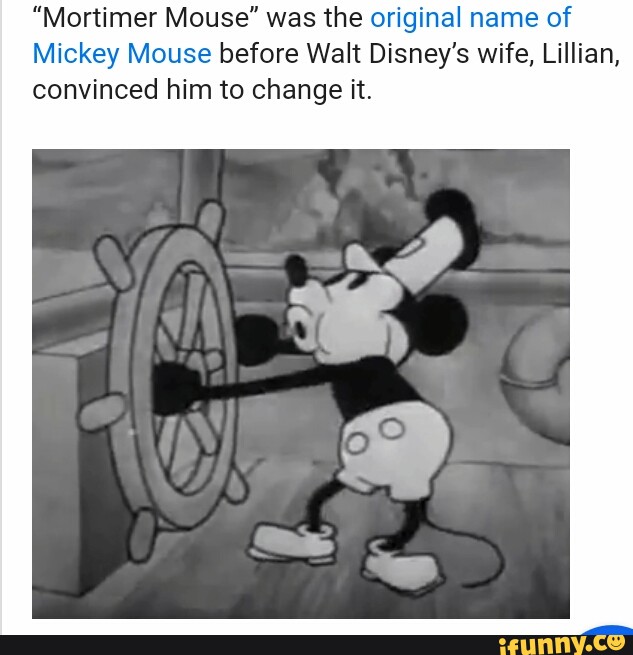 Mortimer Mouse Was The Original Name Of Mickey Mouse Before Walt Disney S Wife Lillian Convinced Him To Change It Ifunny