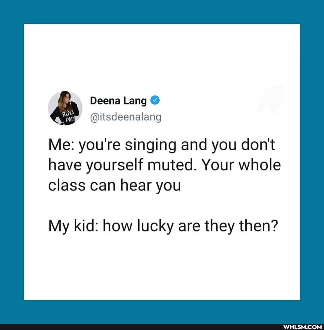 Deena Lang
@itsdeenalang
Me: you're singing and you don't have yourself muted. Your whole class can hear you
My kid: how lucky are they then?