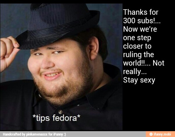 fedora*
Thanks for
Now we're
one step
closer to
ruling the
Stay