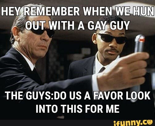 HEY REMEMBER WHEN WE HUN OUT WITH A GAY GUY
THE 00 US A FAVOR LOOK INTO THIS FOR ME