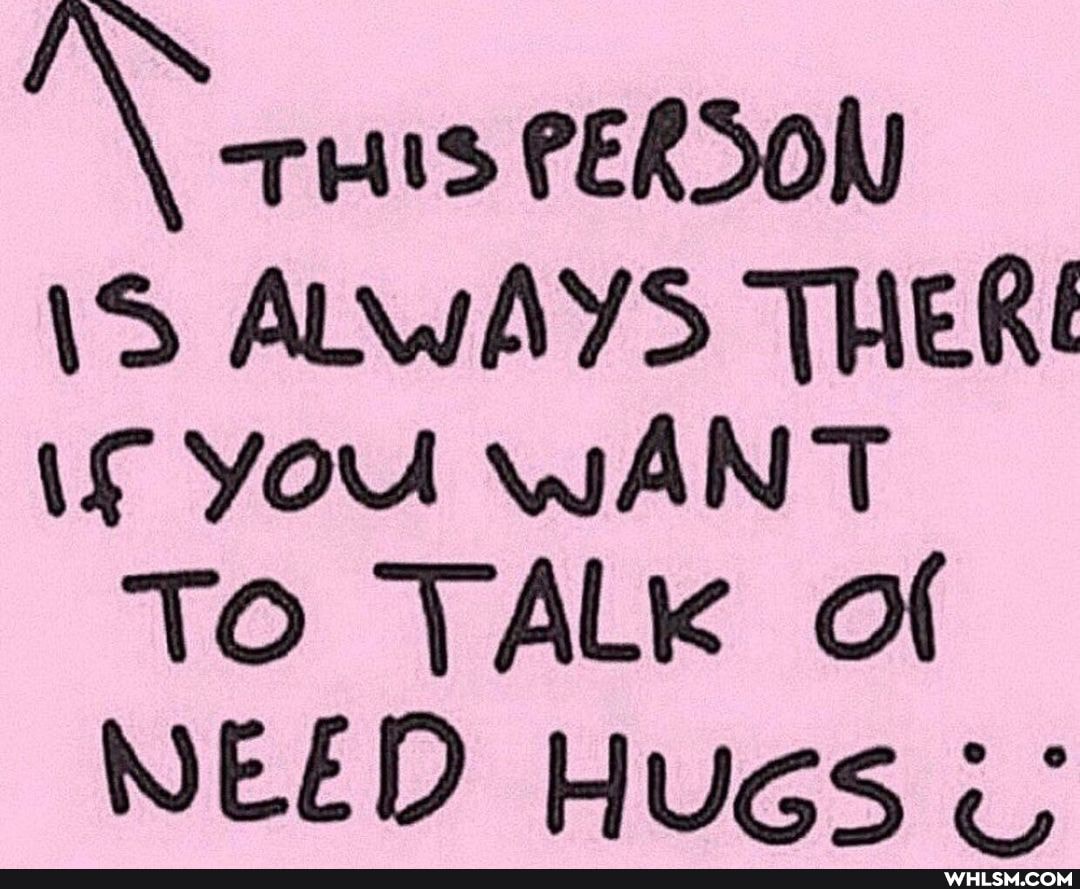 PERSON
\S ALWAYS THERE
if YOU WANT To TALK of
NEED HuGs
