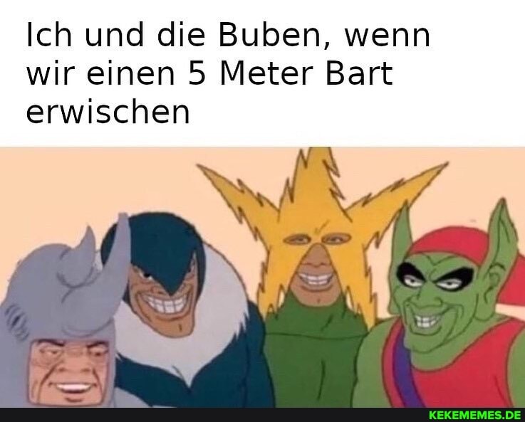 Ich und die Buben, wenn wir einen 5 Meter Bart erwischen