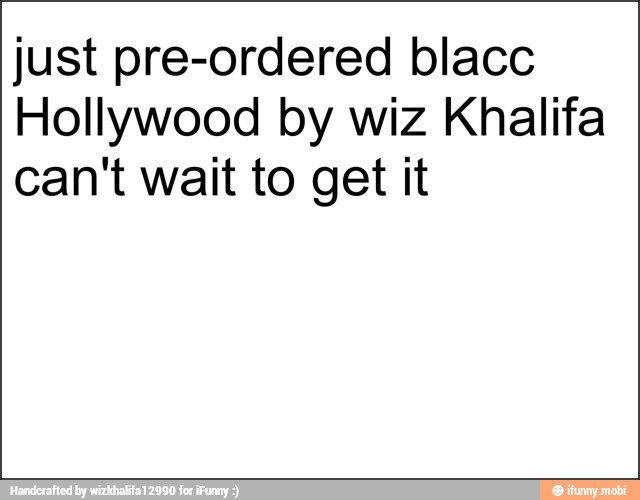 just pre-ordered blacc
Hollywood by wiz Khalifa
can't wait to get it