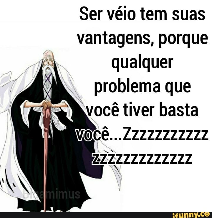 Ser véio tem suas vantagens, porque qualquer problema que
você tiver basta
VOCê...
2777Z2Z2Z2 222