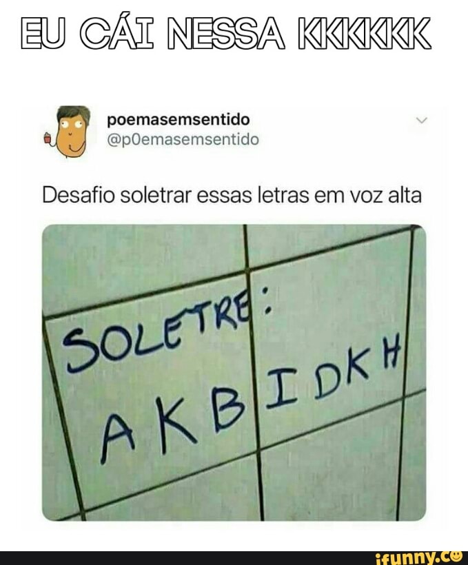 EU NESSA KKKKKK
Desafio soletrar essas letras em voz alta
