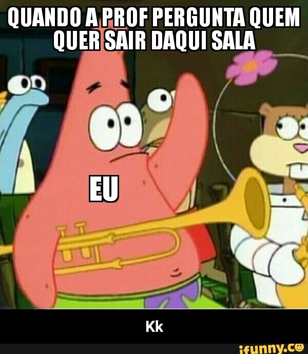 QUANDO A RROF PERGUNTA QUEM
QUERISAIR DAQUI SALA - Kk