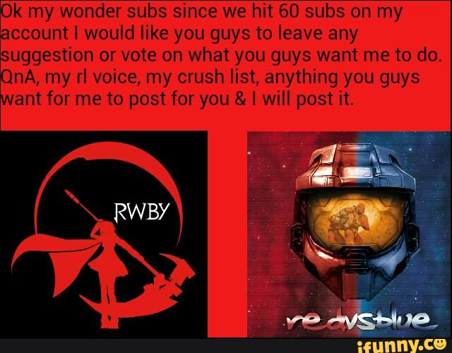 k my wonder subs since we hit 60 subs on my
ccount I would like you guys to leave any
suggestion or vote on what you guys want me to do.
OnA, my rl voice, my crush list, anything you guys
am for me to post for you & 1 will post it.