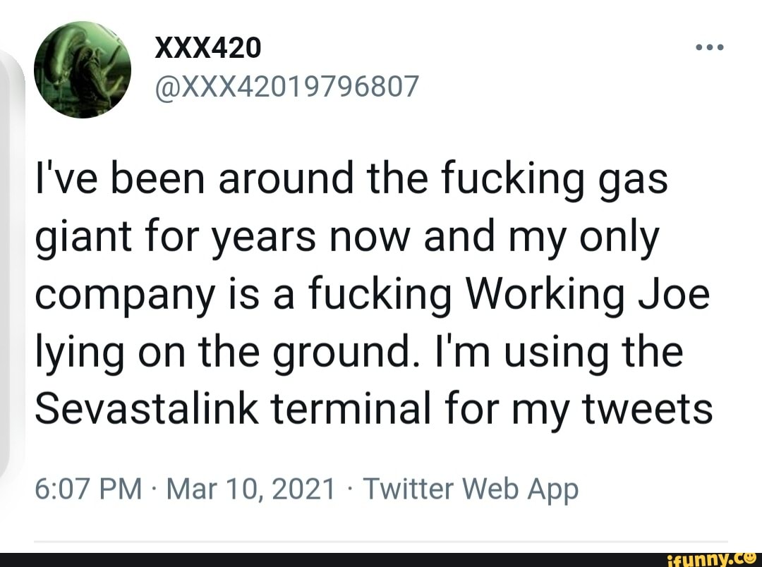 I've been around the fucking gas giant for years now and my only company is a fucking Working Joe lying on the ground. I'm using the
Sevastalink terminal for my tweets