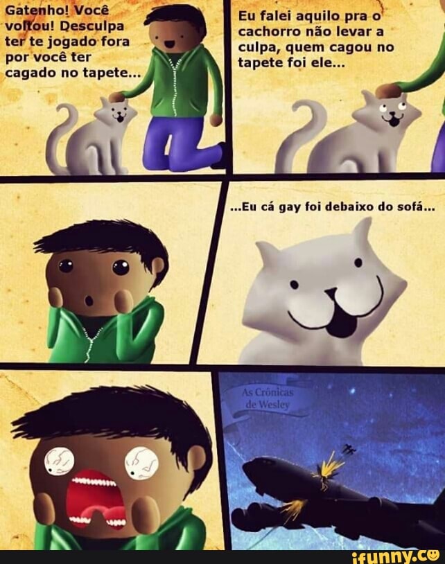 Eu falei aquilo pra
o
cachorro não levar a
culpa, quem cagou no
tapete foi ele...
vou
ese fora
por vocé ter
cagado no tapete..