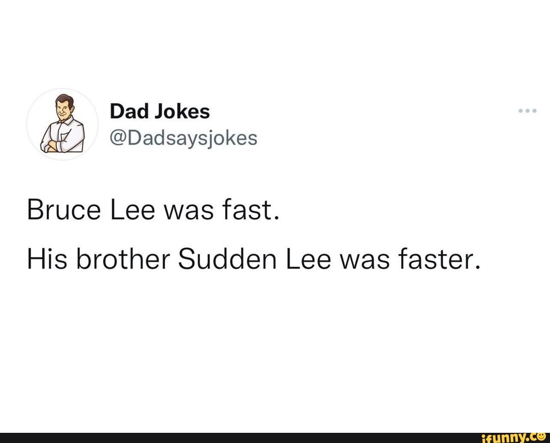 Dad Jokes
@Dadsaysjokes
Bruce Lee was fast.
His brother Sudden Lee was faster.