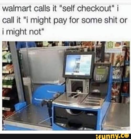 Walmart calls it "self checkout" Call it "i might pay for some shit or