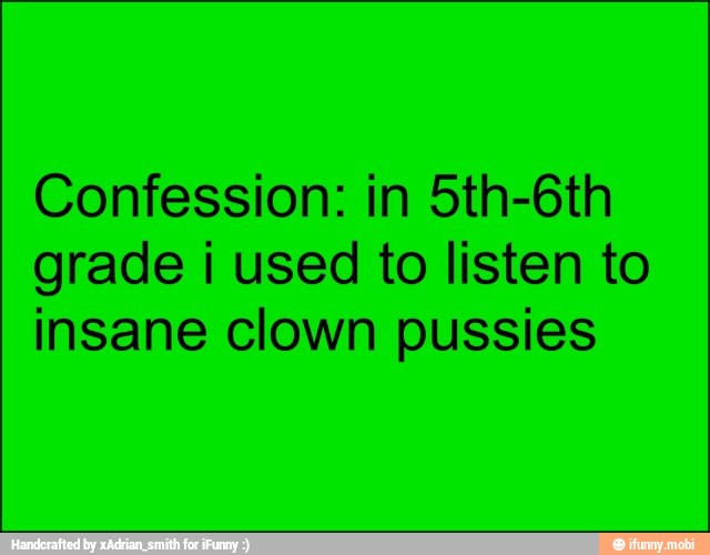 grade i used to listen to
insane clown pussies