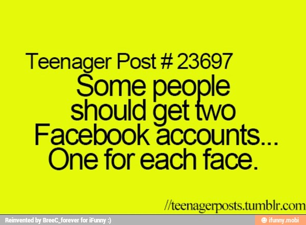 Teenager Post 23697
Some people
should get two
Facebook accounts...
One for each face.